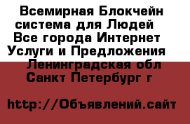 Всемирная Блокчейн-система для Людей! - Все города Интернет » Услуги и Предложения   . Ленинградская обл.,Санкт-Петербург г.